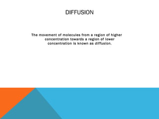 DIFFUSION


The movement of molecules from a region of higher
      concentration towards a region of lower
        concentration is known as dif fusion.
 