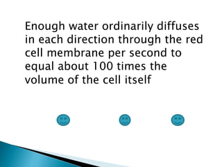 Enough water ordinarily diffuses
in each direction through the red
cell membrane per second to
equal about 100 times the
volume of the cell itself
 
