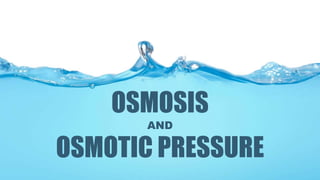OSMOSIS
OSMOTIC PRESSURE
AND
 