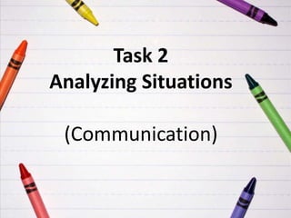 Task 2
Analyzing Situations
(Communication)
 