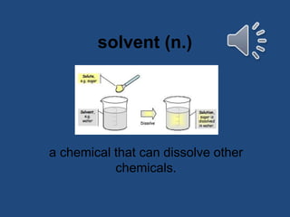 solvent (n.)
a chemical that can dissolve other
chemicals.
 
