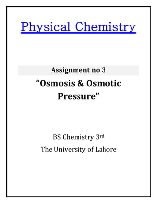 Physical Chemistry
Assignment no 3
“Osmosis & Osmotic
Pressure”
BS Chemistry 3rd
The University of Lahore
 