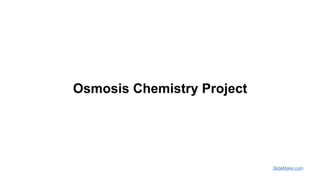 Osmosis Chemistry Project
SlideMake.com
 
