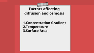 1.Concentration Gradient
2.Temperature
3.Surface Area
Factors affecting
diffusion and osmosis
 