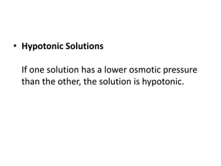 • Hypotonic Solutions
If one solution has a lower osmotic pressure
than the other, the solution is hypotonic.
 