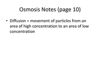 Osmosis Notes (page 10)
• Diffusion = movement of particles from an
  area of high concentration to an area of low
  concentration
 