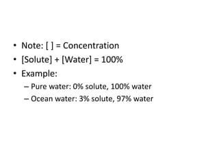 • Note: [ ] = Concentration
• [Solute] + [Water] = 100%
• Example:
  – Pure water: 0% solute, 100% water
  – Ocean water: 3% solute, 97% water
 