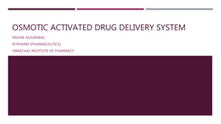 OSMOTIC ACTIVATED DRUG DELIVERY SYSTEM
MEHAK AGGARWAL
M.PHARM (PHARMACEUTICS)
HIMACHAL INSTITUTE OF PHARMACY
 