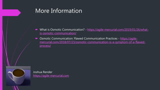 More Information
 What is Osmotic Communication? - https://agile-mercurial.com/2019/01/26/what-
is-osmotic-communication/...