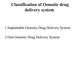 Classification of Osmotic drug
delivery system
1 Implantable Osmotic Drug Delivery System
2 Oral Osmotic Drug Delivery System
 