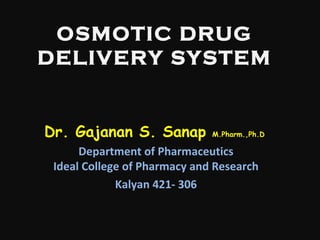 OSMOTIC DRUG
DELIVERY SYSTEM
Dr. Gajanan S. Sanap M.Pharm.,Ph.D
Department of Pharmaceutics
Ideal College of Pharmacy and Research
Kalyan 421- 306
 