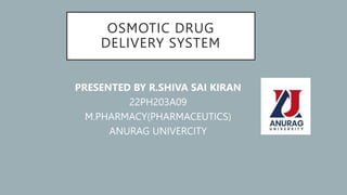 OSMOTIC DRUG
DELIVERY SYSTEM
PRESENTED BY R.SHIVA SAI KIRAN
22PH203A09
M.PHARMACY(PHARMACEUTICS)
ANURAG UNIVERCITY
 
