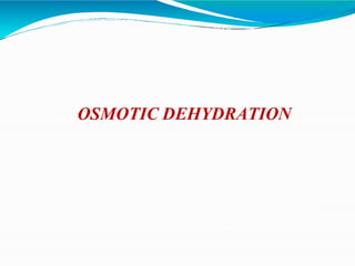 OSMOTIC DEHYDRATION
 