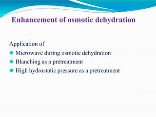 Enhancement of osmotic dehydration
Application of
⚫ Microwave during osmotic dehydration
⚫ Blanching as a pretreatment
⚫ High hydrostatic pressure as a pretreatment
 