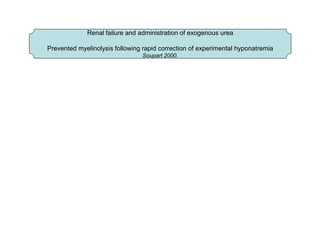 Renal failure and administration of exogenous urea
Prevented myelinolysis following rapid correction of experimental hyponatremia
Soupart 2000.

 