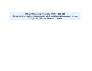 J Neurol Neurosurg Psychiatry 2003;74:353–355
Central pontine myelinolysis associated with hypokalaemia in anorexia nervosa
T Sugimoto, T Murata, M Omori, Y Wada

 