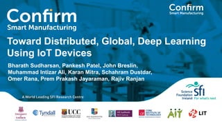 Toward Distributed, Global, Deep Learning
Using IoT Devices
Bharath Sudharsan, Pankesh Patel, John Breslin,
Muhammad Intizar Ali, Karan Mitra, Schahram Dustdar,
Omer Rana, Prem Prakash Jayaraman, Rajiv Ranjan
 
