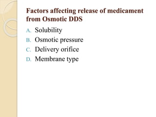 Factors affecting release of medicament
from Osmotic DDS
A. Solubility
B. Osmotic pressure
C. Delivery orifice
D. Membrane type
 