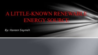 By: Haneen Saymeh
A LITTLE-KNOWN RENEWABLE
ENERGY SOURCE
 