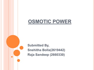 OSMOTIC POWER
Submitted By,
Snehitha Bolla(2619442)
Raja Sandeep (2660330)
 
