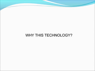 WHY THIS TECHNOLOGY?
 