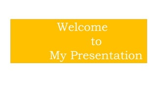 Welcome
to
My Presentation
 
