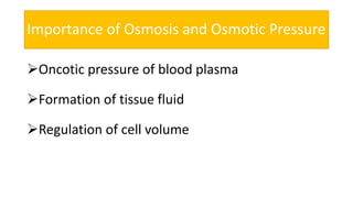 Importance of Osmosis and Osmotic Pressure
Oncotic pressure of blood plasma
Formation of tissue fluid
Regulation of cell volume
 