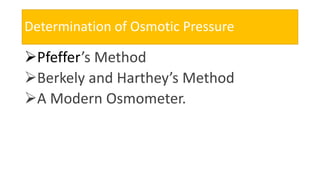 Determination of Osmotic Pressure
Pfeffer’s Method
Berkely and Harthey’s Method
A Modern Osmometer.
 