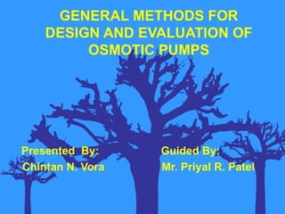 GENERAL METHODS FOR
    DESIGN AND EVALUATION OF
         OSMOTIC PUMPS




Presented By:     Guided By:
Chintan N. Vora   Mr. Priyal R. Patel
 