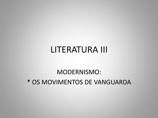 LITERATURA III
MODERNISMO:
* OS MOVIMENTOS DE VANGUARDA
 