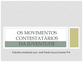 OS MOVIMENTOS
   CONTESTATÁRIOS
    DA JUVENTUDE
Trabalho realizado por: José Pedro Sousa Soares 9ºA
 