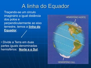 A linha do Equador<br />Traçando-se um circulo imaginário a igual distância dos polos e perpendicularmente ao eixo terrest...