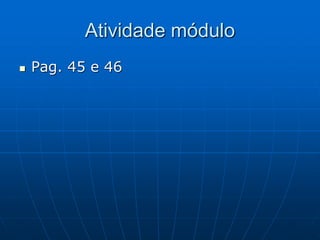 Atividade módulo
 Pag. 45 e 46
 