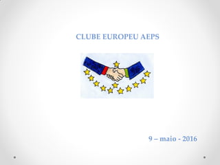 CLUBE EUROPEU AEPS
9 – maio - 2016
 