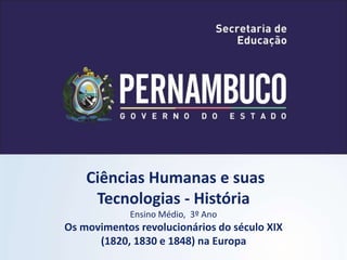 Ciências Humanas e suas
Tecnologias - História
Ensino Médio, 3º Ano
Os movimentos revolucionários do século XIX
(1820, 1830 e 1848) na Europa
 