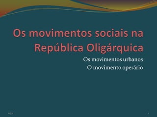 Os movimentos urbanos
         O movimento operário




11:32                           1
 
