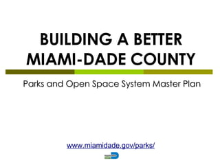 BUILDING A BETTER MIAMI-DADE COUNTY Parks and Open Space System Master Plan www.miamidade.gov/parks/ 