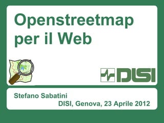 Openstreetmap
per il Web


Stefano Sabatini
             DISI, Genova, 23 Aprile 2012
 