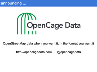 announcing ...
OpenStreetMap data when you want it, in the format you want it
http://opencagedata.com @opencagedata
 