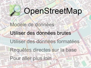 Modèle de données
Utiliser des données brutes
Utiliser des données formatées
Requêtes directes sur la base
Pour aller plus loin ...
 