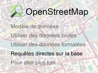 Modèle de données
Utiliser des données brutes
Utiliser des données formatées
Requêtes directes sur la base
Pour aller plus loin ...
 