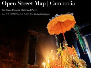 Open Street Map | Cambodia
Go Beyond Google Maps (and Party)
June 27 At InSTEDD Cambodia By Chris Blow Http://unthinkingly.com
 