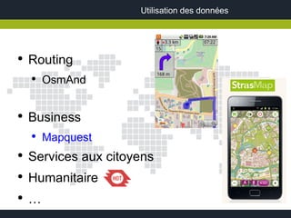 Utilisation des données




●
    Routing
    ●
        OsmAnd


●
    Business
    ●
        Mapquest
●
    Services aux citoyens
●
    Humanitaire
●
    …
 
