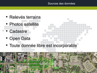 Sources des données



●
    Relevés terrains
●
    Photos satellite
●
    Cadastre
●
    Open Data
●
    Toute donnée libre est incorporable
 