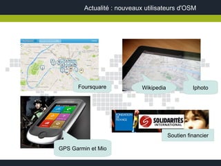 Actualité : nouveaux utilisateurs d'OSM




      Foursquare             Wikipedia             Iphoto




                                         Soutien financier

GPS Garmin et Mio
 