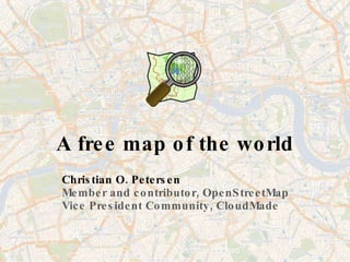 A free map of the world Christian O. Petersen Member and contributor, OpenStreetMap Vice President Community, CloudMade 