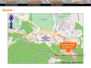 Introduction        OpenStreetMap          Exploitation               Conclusion
  Sources de données    API Cartographiques   Mise en application



Résultat




                                                             Ne pas oublier
                                                              la source !!!
 
