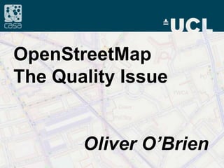 OpenStreetMap The Quality Issue Oliver O’Brien 