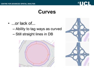 Curves,[object Object],...or lack of...,[object Object],Ability to tag ways as curved,[object Object],Still straight lines in DB ,[object Object]