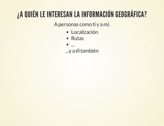 ¿A QUIÉN LE INTERESAN LA INFORMACIÓN GEOGRÁFICA?
Apersonas como tiyamí.
Localización
Rutas
...
...yaéltambién
 